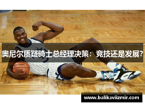 奥尼尔质疑骑士总经理决策：竞技还是发展？