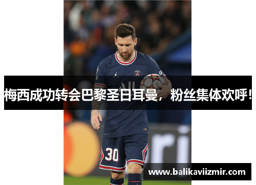 梅西成功转会巴黎圣日耳曼，粉丝集体欢呼！